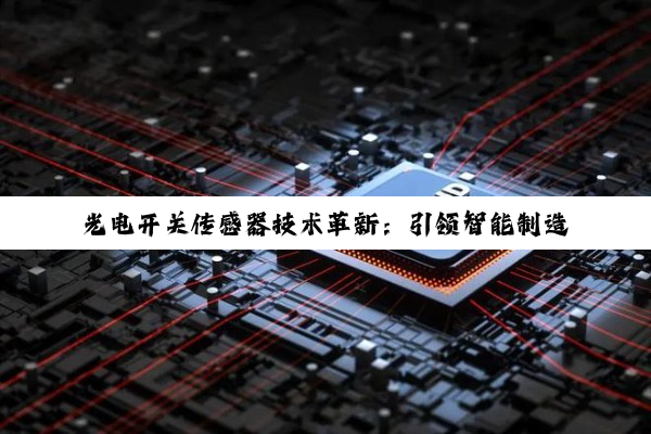 光电开关传感器技术革新：引领智能制造与物联网新热点