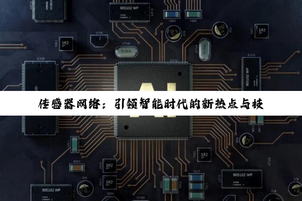 传感器网络：引领智能时代的新热点与技术创新