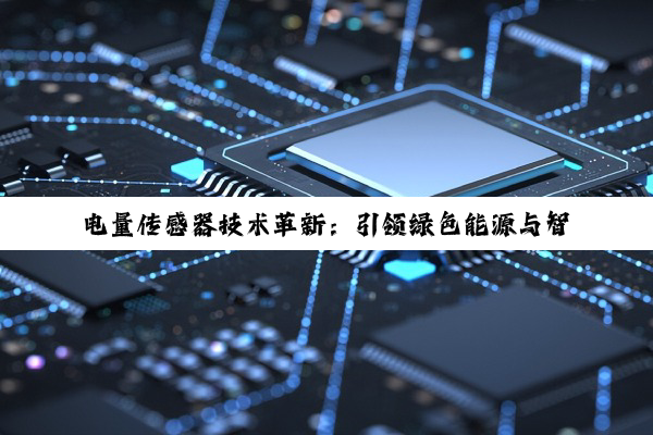 电量传感器技术革新：引领绿色能源与智能监测新热点
