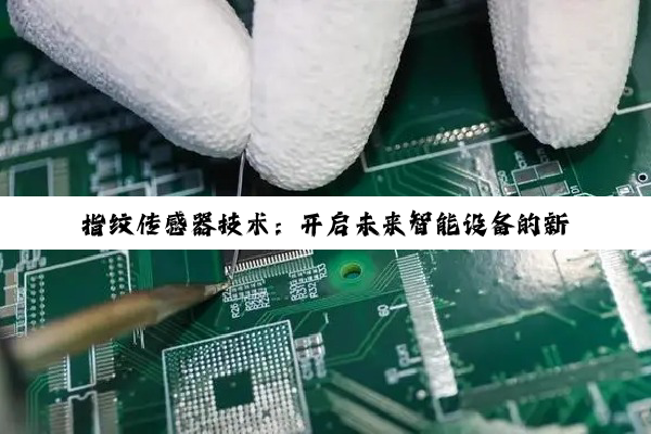 指纹传感器技术：开启未来智能设备的新篇章