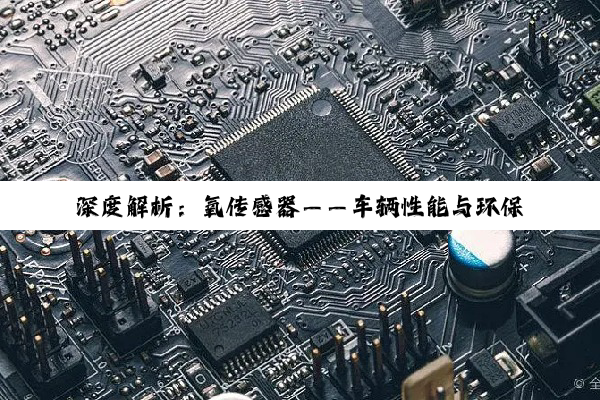 深度解析：氧传感器——车辆性能与环保的隐形守护者及其精准维护之道
