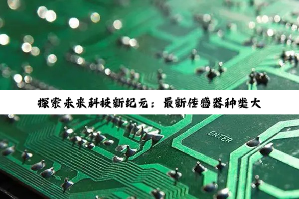 探索未来科技新纪元：最新传感器种类大全与物联网、AI深度融合热点解析