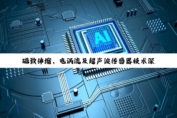 磁致伸缩、电涡流及超声波传感器技术深度解析与应用探讨