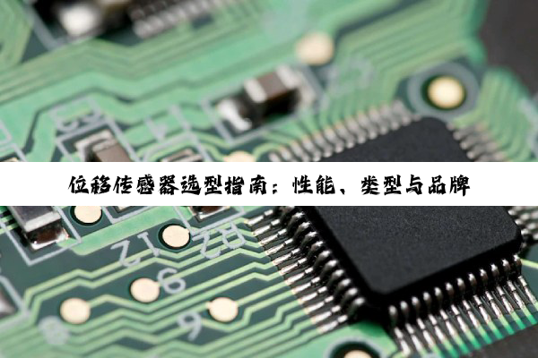 位移传感器选型指南：性能、类型与品牌深度解析